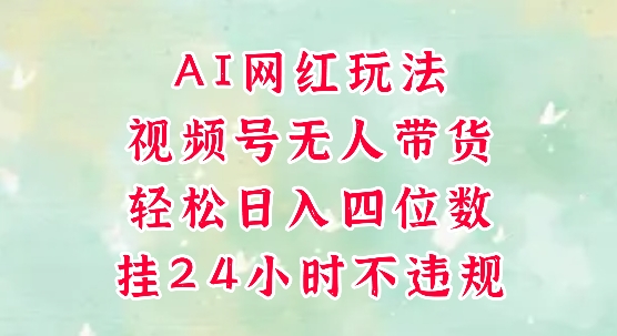 视频号无人直播带货，手机一挂自动爆单，AI网红玩法，带你解放双手，轻松日入四位数-云创项目库