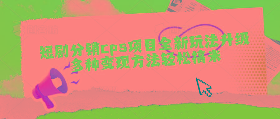 短剧分销cps项目全新玩法升级，多种变现方法轻松搞米-云创项目库