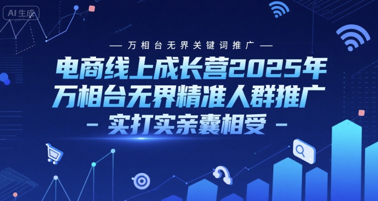电商线上成长营2025年，万相台无界关键词推广-万相台无界精准人群推广-实打实亲囊相受-云创项目库