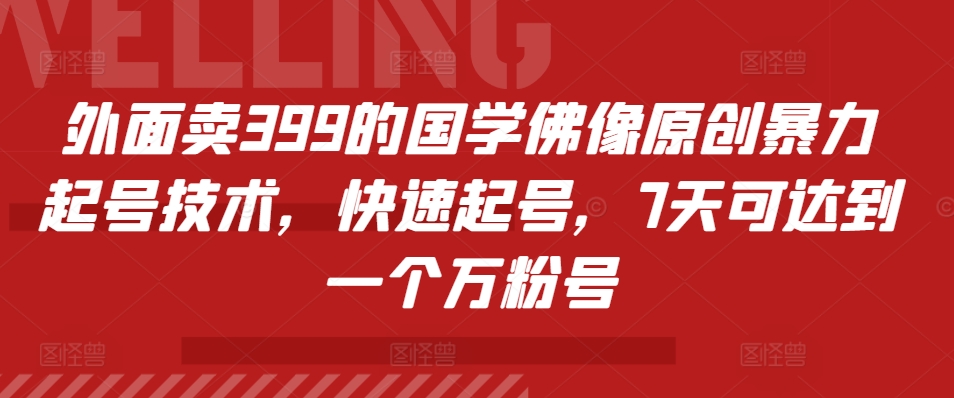 外面卖399的国学佛像原创暴力起号技术，快速起号，7天可达到一个万粉号-云创项目库