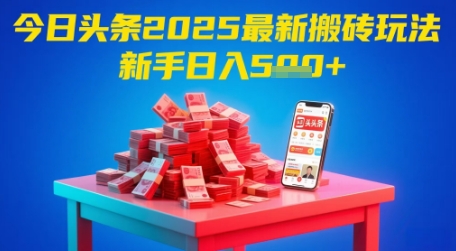 今日头条2025年最新搬砖玩法，新手也能轻松日入5张-云创项目库