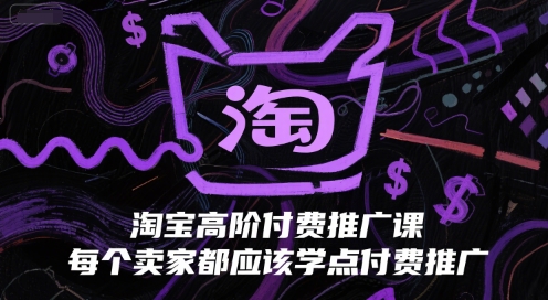 淘宝高阶付费推广课，每个卖家都应该学点付费推广-云创项目库