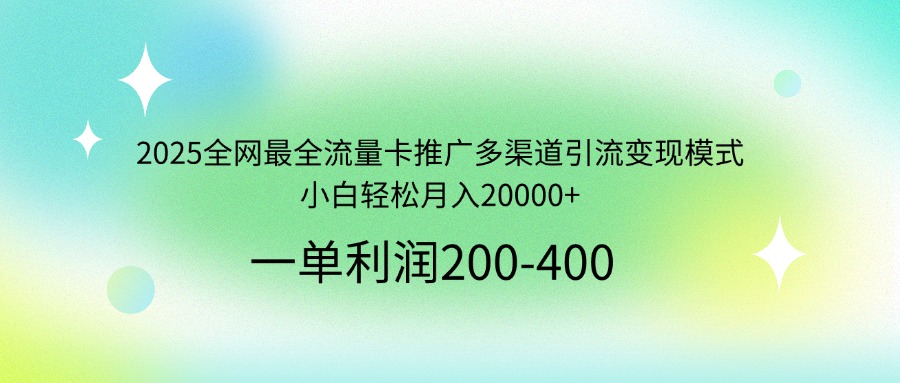 2025全网最全流量卡推广多渠道引流变现模式，小白轻松月入20000+-云创项目库