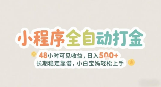 2025年小程序全自动打金，2天可见收益，日入5张+长期稳定靠谱，小白宝妈轻松上手【揭秘】-云创项目库