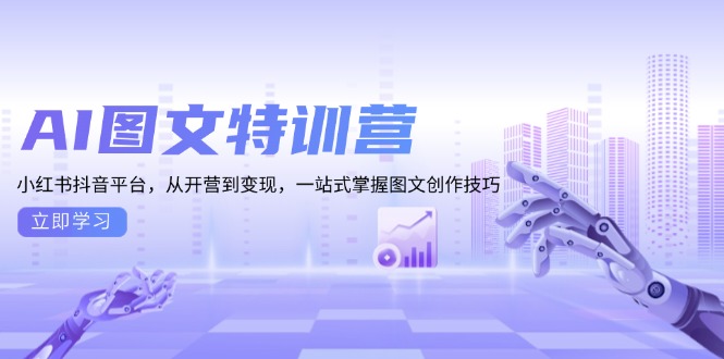 AI图文特训营：小红书抖音平台，从开营到变现，一站式掌握图文创作技巧-云创项目库