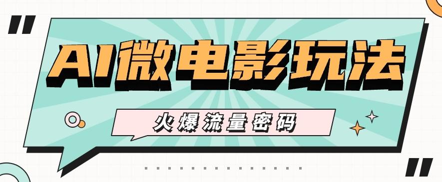 最近爆火的AI微电影玩法，零门槛新手也能制作原创作品，多种变现方式【视频+工具】-云创项目库