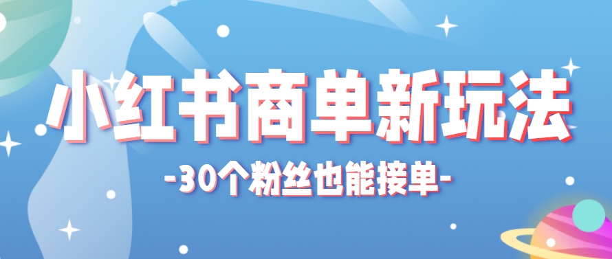 小红书商单新玩法，30个粉丝也能接单，一个月接三单赚了150+！适合新手小白操作-云创项目库