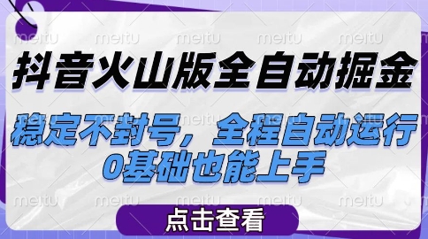 抖音火山版全自动掘金，稳定不封号，全程自动运行，可批量放大操作，0基础也能上手【揭秘】-云创项目库