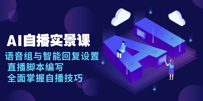 AI 自播 实景课：语音组与智能回复设置, 直播脚本编写, 全面掌握自播技巧-云创项目库