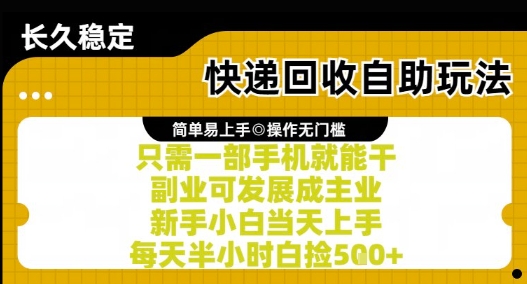 快递回收自助玩法，亲测只需一部手机就能干，新手小白当天上手，每天半小时白捡5张+【揭秘】-云创项目库