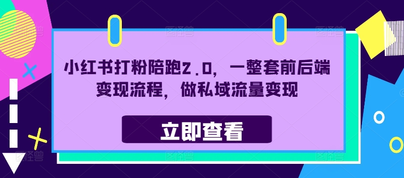 小红书打粉陪跑2.0，一整套前后端变现流程，做私域流量变现-云创项目库