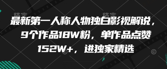 最新第一人称人物独白影视解说，9个作品18W粉，单作品点赞152W+，进独家精选-云创项目库