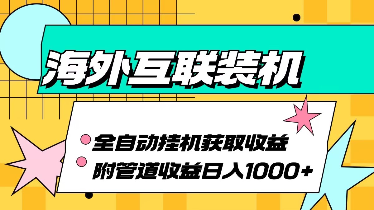 海外互联装机全自动运行获取收益、附带管道收益轻松日入1000+-云创项目库