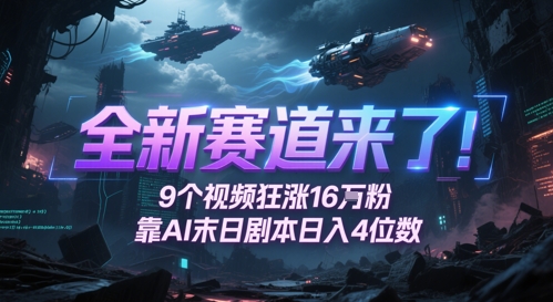 全新赛道来了！9个视频狂涨16W粉，靠AI末日剧本日入4位数，评论区爆肝追更-云创项目库