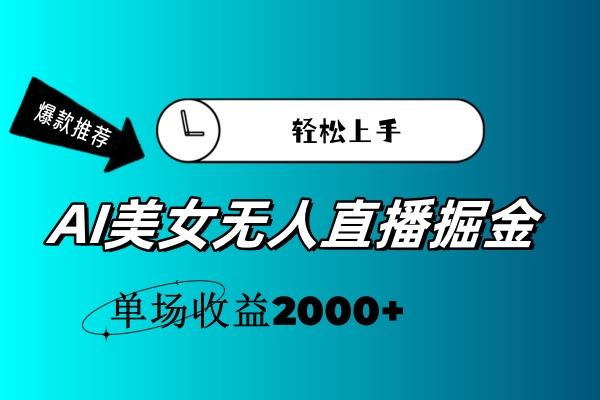 AI美女无人直播暴力掘金，小白轻松上手，单场收益2000+-云创项目库