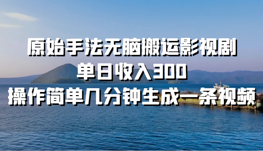 原始手法无脑搬运影视剧，单日收入300，操作简单几分钟生成一条视频-云创项目库