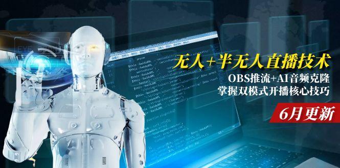 无人+半无人直播技术:OBS推流+AI音频克隆 掌握双模式开播核心技巧-6月更新-云创项目库
