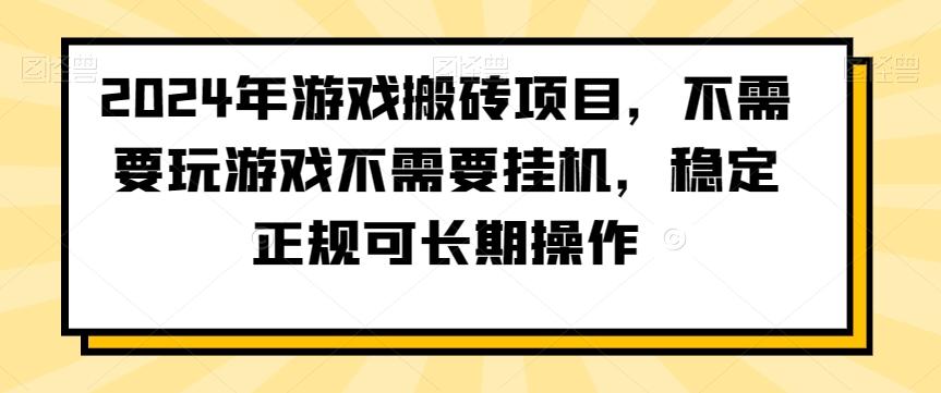 2024年游戏搬砖项目，不需要玩游戏不需要挂机，稳定正规可长期操作【揭秘】-云创项目库