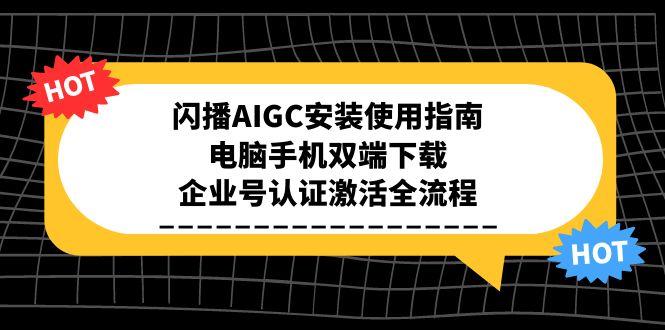 闪播AIGC安装使用指南，电脑手机双端下载，企业号认证激活全流程-云创项目库