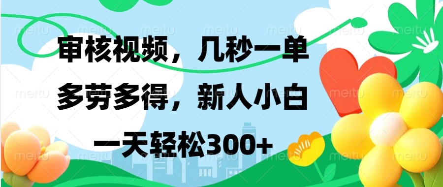 审核视频，几秒一单，多劳多得，新人小白一天轻松300+-云创项目库