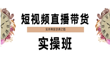 短视频直播带货实操班，实体商家逆袭之路-云创项目库