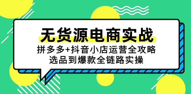无货源电商实战：拼多多+抖音小店运营全攻略，选品到爆款全链路实操-云创项目库