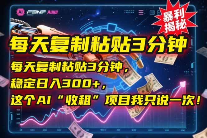 每天复制粘贴3分钟，稳定日入300+，这个AI“收租”项目我只说一次！-云创项目库