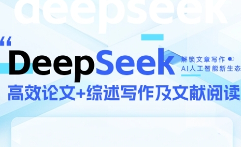 DeepSeek论文写作实战营，助力快速产出高质量论文与综述，突破学术创作瓶颈-云创项目库