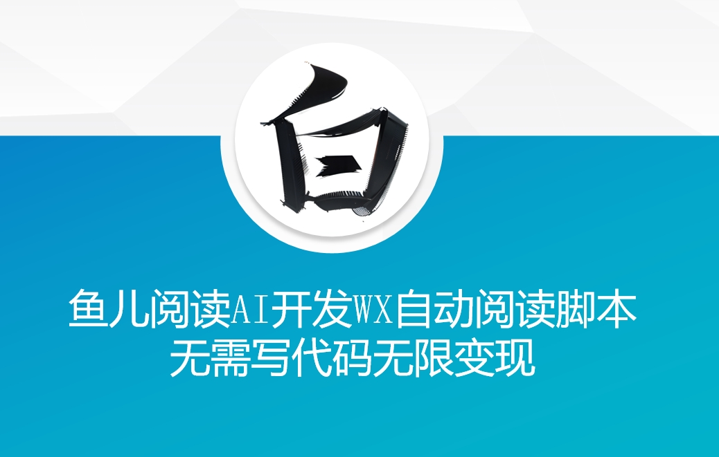 ‘鱼儿阅读’利用AI无需写代码开发自动微信自动阅读脚本无限变现【揭秘】-云创项目库