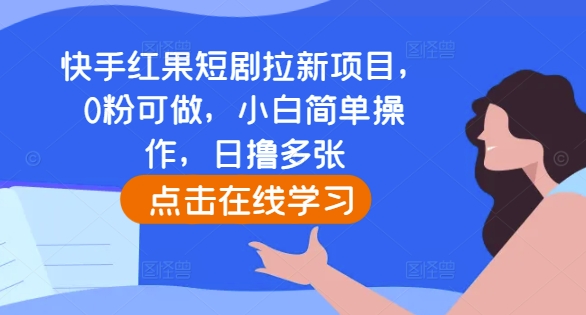快手红果短剧拉新项目，0粉可做，小白简单操作，日撸多张-云创项目库