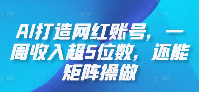 AI打造网红账号，一周收入超5位数，还能矩阵操做-云创项目库