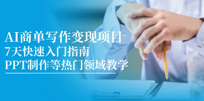 AI商单写作变现项目，7天快速入门指南，PPT制作等热门领域教学-云创项目库