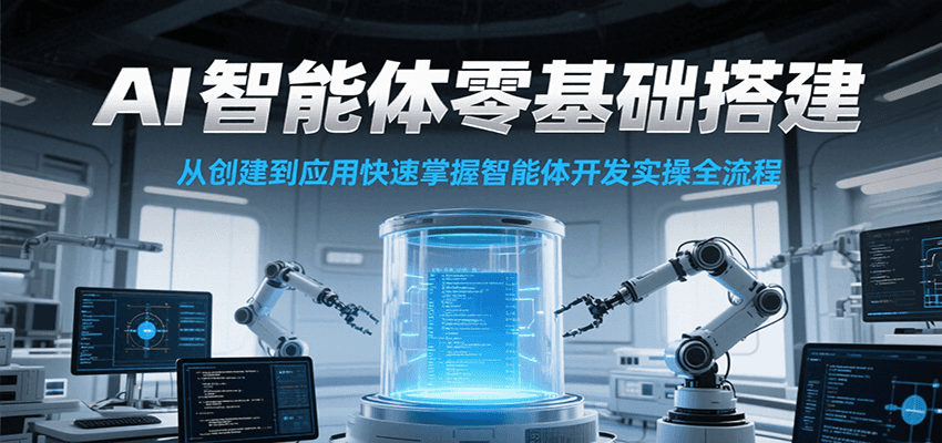 AI智能体零基础搭建实操课，从创建到应用快速掌握智能体开发全流程！-云创项目库