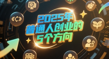 付费文章：2025年普通人创业的5个方向-云创项目库