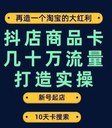 抖店商品卡几十万流量打造实操，从新号起店到一天几十万搜索、推荐流量完整实操步骤-云创项目库