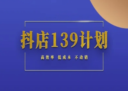 抖店139计划实录手册不动销起店实操方法论，高效率低成本不动销-云创项目库