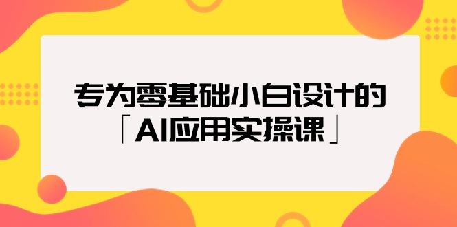(9578期)专为零基础小白设计的「AI应用实操课」18节视频课-云创项目库