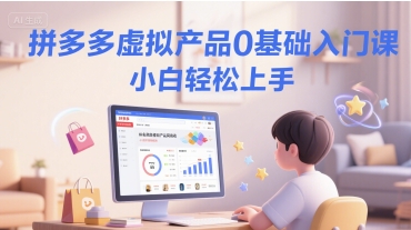 拼多多虚拟产品0基础入门课，小白轻松上手-云创项目库