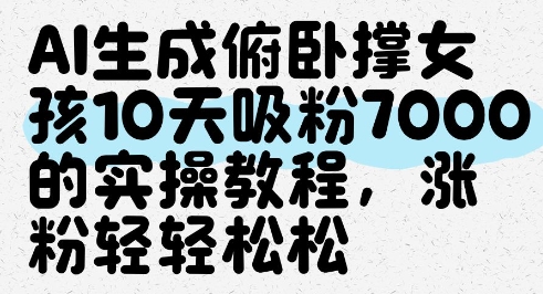 AI生成俯卧撑女孩，10天吸粉7000的实操教程，涨粉轻轻松松-云创项目库