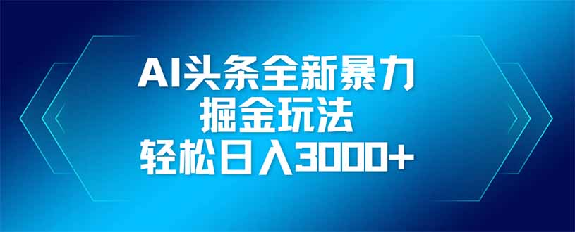 AI头条全新暴利掘金玩法，矩阵操作，轻松日入3000+-云创项目库
