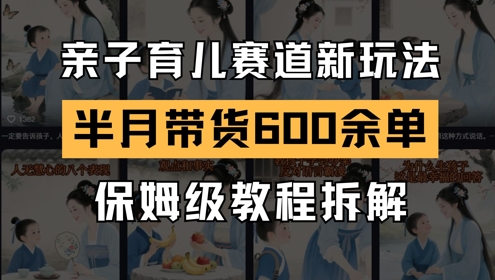 AI亲子育儿赛道新玩法，新号半个月带货600多单，保姆级教程拆解-云创项目库