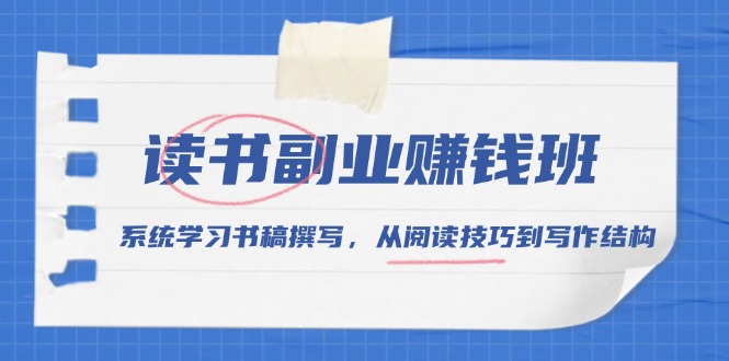 读书副业赚钱班，系统学习书稿撰写，从阅读技巧到写作结构-云创项目库