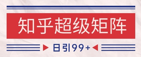 知乎超级矩阵玩法引流高质量精准粉SEO覆盖，日变现1k+【揭秘】-云创项目库