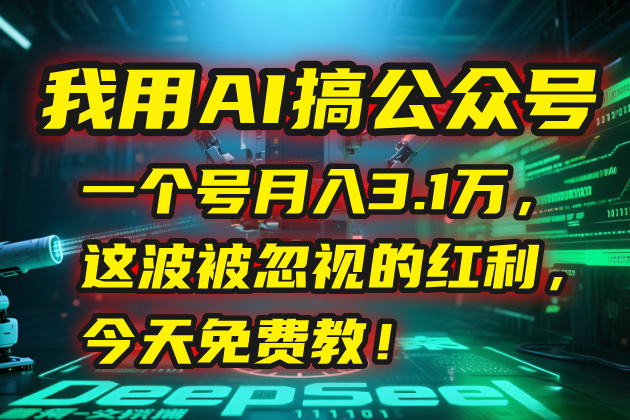我用AI搞公众号，一个号月入3.1万，这波被忽视的红利，今天免费教！-云创项目库