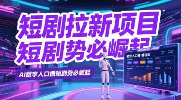 短剧拉新项目之数字人口播玩法，AI数字人口播短剧势必崛起-云创项目库