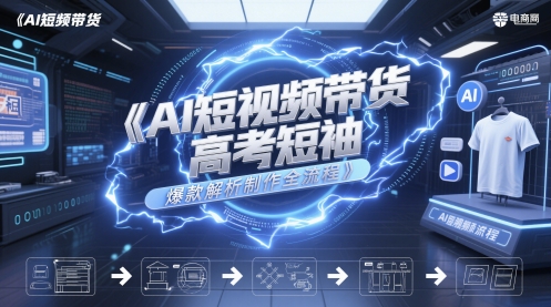 AI短视频带货高考短袖爆款解析制作全流程-云创项目库