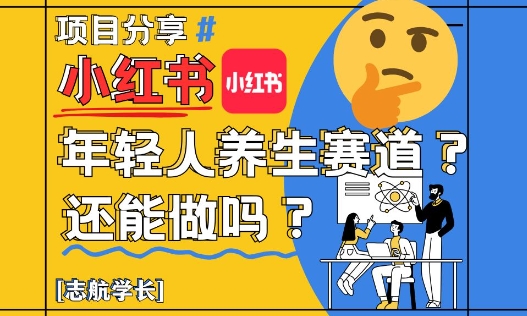 小红书年轻人养生赛道？真的还能做吗？详细讲解！-云创项目库