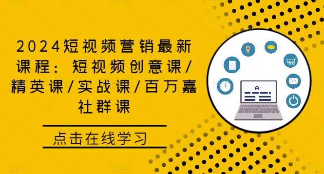 2024短视频营销最新课程：短视频创意课/精英课/实战课/百万嘉社群课-云创项目库