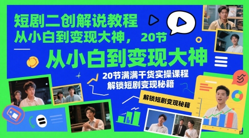 短剧二创解说教程，从小白到变现大神，20节满满干货实操课程，解锁短剧变现秘籍-云创项目库