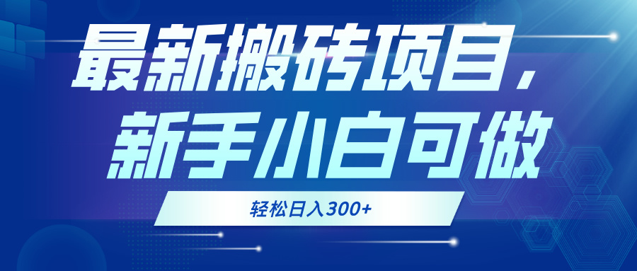 最新0门槛搬砖项目，新手小白可做，轻松日入300+-云创项目库